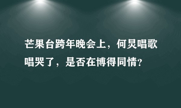 芒果台跨年晚会上,何炅唱歌唱哭了,是否在博得同情?