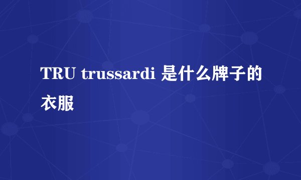 TRU trussardi 是什么牌子的衣服