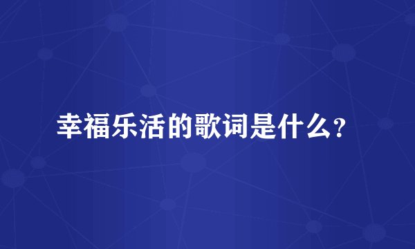幸福乐活的歌词是什么?