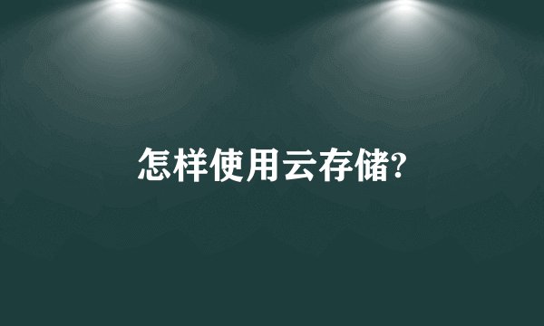 怎样使用云存储?