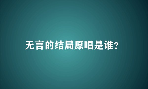 无言的结局原唱是谁？