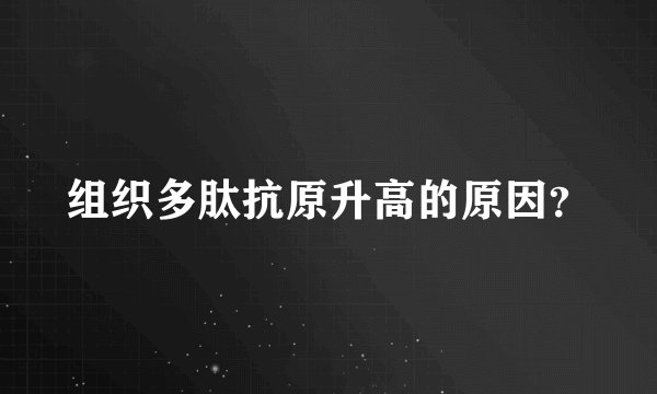 组织多肽抗原升高的原因？