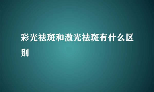彩光祛斑和激光祛斑有什么区别