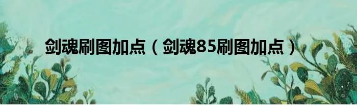 剑魂刷图加点(剑魂85刷图加点)