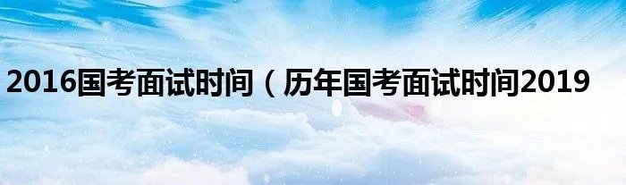 2016国考面试时间(历年国考面试时间2019