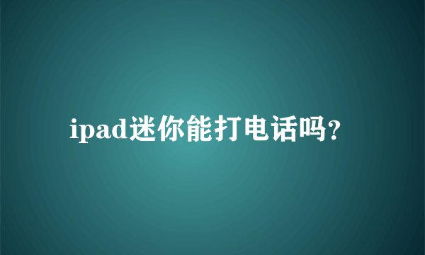ipad迷你能打电话吗?