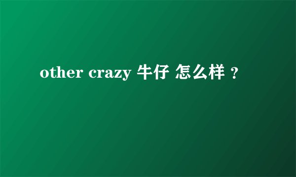 other crazy 牛仔 怎么样 ？