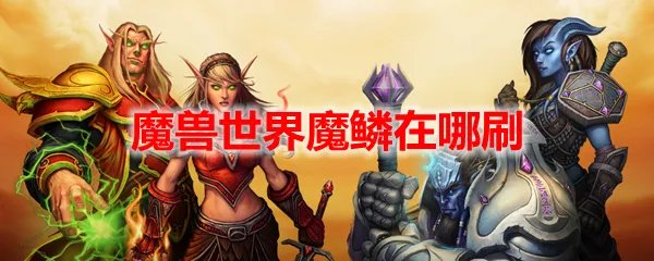 魔兽世界魔鳞在哪刷