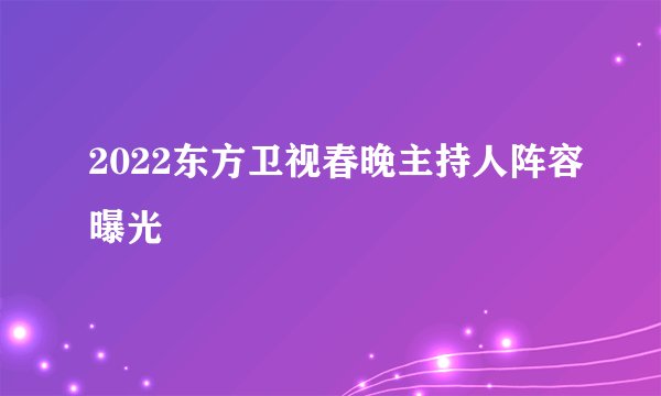 2022东方卫视春晚主持人阵容曝光
