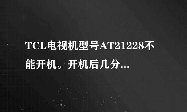 TCL电视机型号AT21228不能开机。开机后几分钟又关机