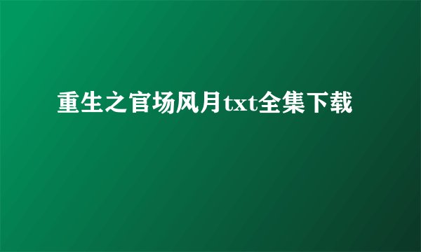 重生之官场风月txt全集下载