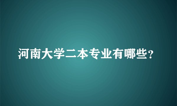 河南大学二本专业有哪些？