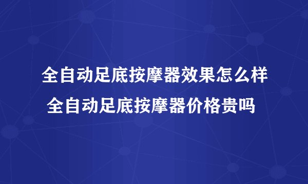 全自动足底按摩器效果怎么样 全自动足底按摩器价格贵吗