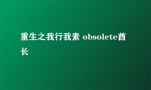 重生之我行我素 obsolete酋长
