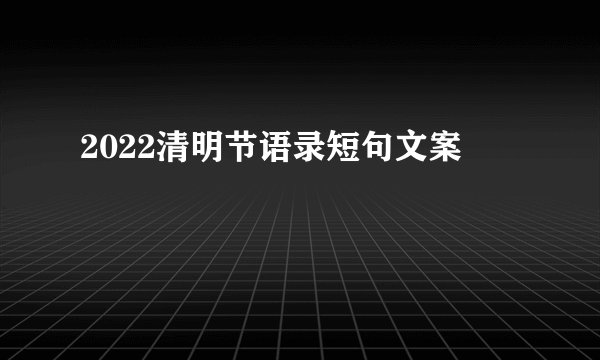 2022清明节语录短句文案