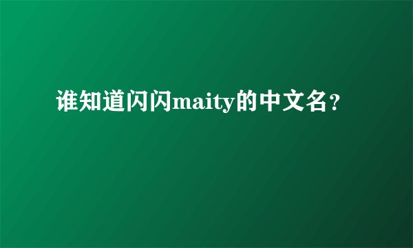 谁知道闪闪maity的中文名？