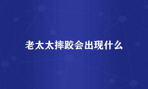 老太太摔跤会出现什么