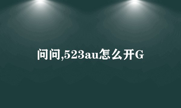 问问,523au怎么开G