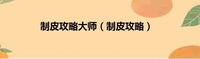 制皮攻略大师（制皮攻略）