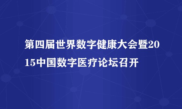 第四届世界数字健康大会暨2015中国数字医疗论坛召开