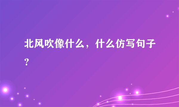 北风吹像什么，什么仿写句子？