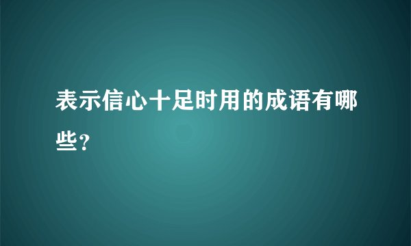 表示信心十足时用的成语有哪些？