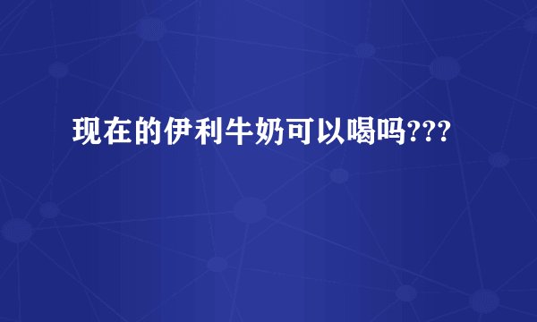 现在的伊利牛奶可以喝吗???