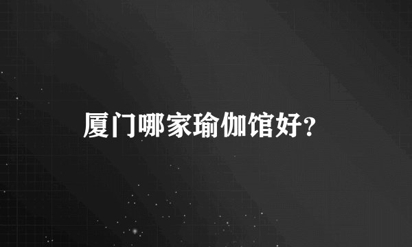 厦门哪家瑜伽馆好?