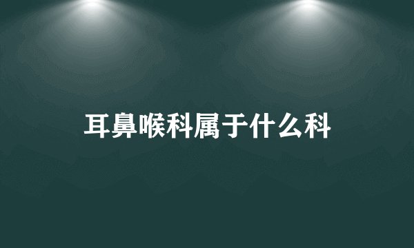 耳鼻喉科属于什么科