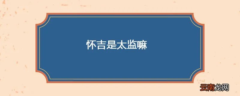 怀吉是太监嘛