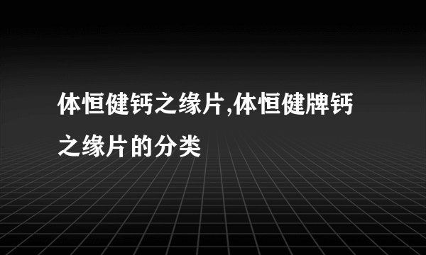 体恒健钙之缘片,体恒健牌钙之缘片的分类
