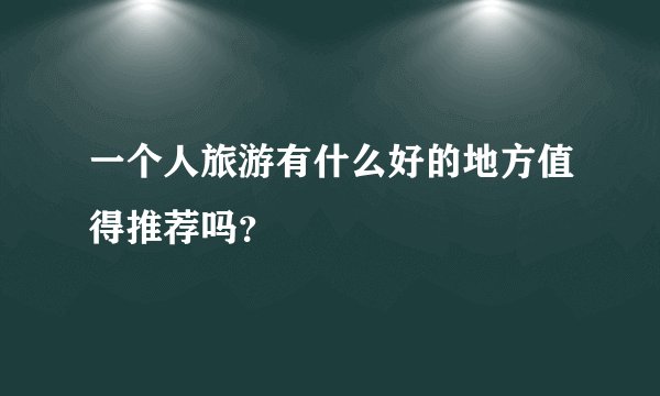 一个人旅游有什么好的地方值得推荐吗？