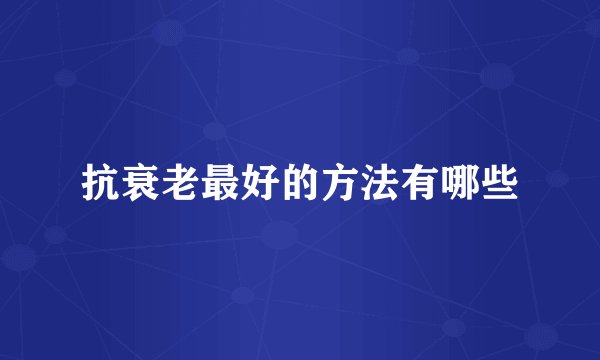 抗衰老最好的方法有哪些