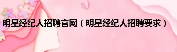 明星经纪人招聘官网(明星经纪人招聘要求)
