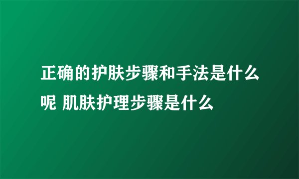 正确的护肤步骤和手法是什么呢 肌肤护理步骤是什么