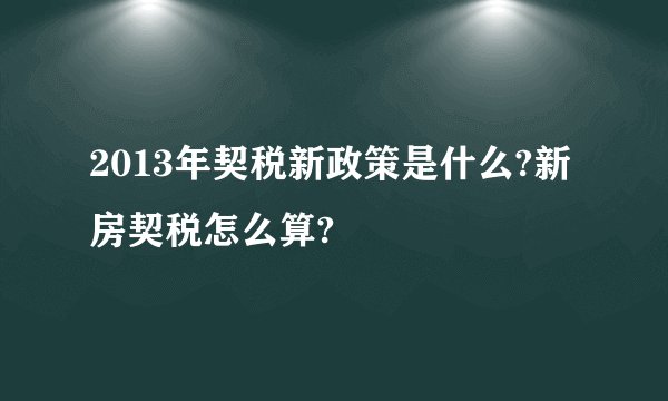 2013年契税新政策是什么?新房契税怎么算?