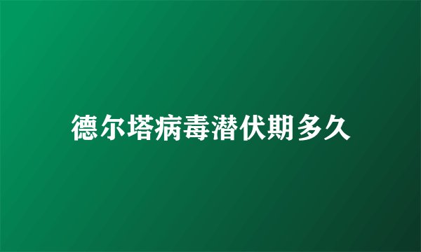 德尔塔病毒潜伏期多久