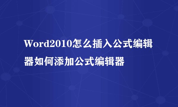 Word2010怎么插入公式编辑器如何添加公式编辑器