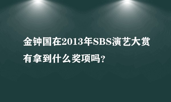 金钟国在2013年SBS演艺大赏有拿到什么奖项吗?