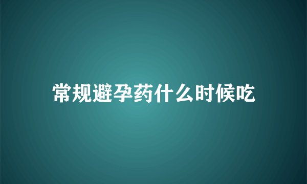 常规避孕药什么时候吃