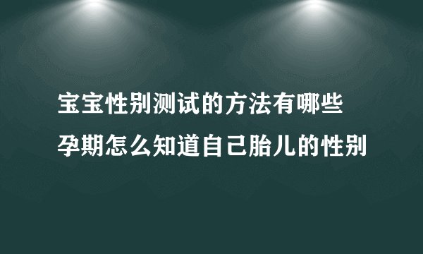 宝宝性别测试的方法有哪些 孕期怎么知道自己胎儿的性别
