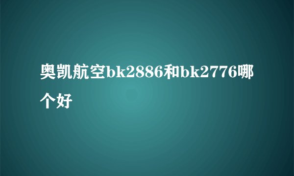 奥凯航空bk2886和bk2776哪个好