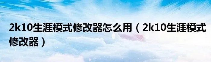 2k10生涯模式修改器怎么用(2k10生涯模式修改器)