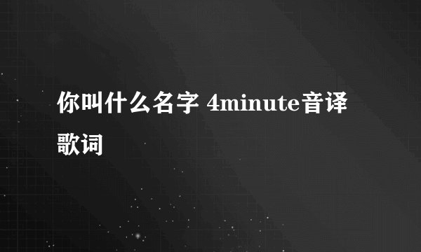 你叫什么名字 4minute音译歌词
