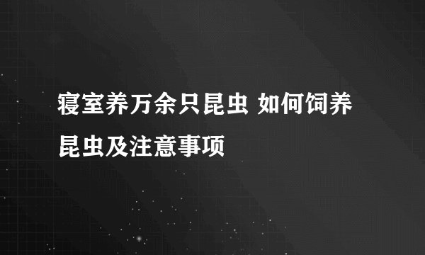 寝室养万余只昆虫 如何饲养昆虫及注意事项
