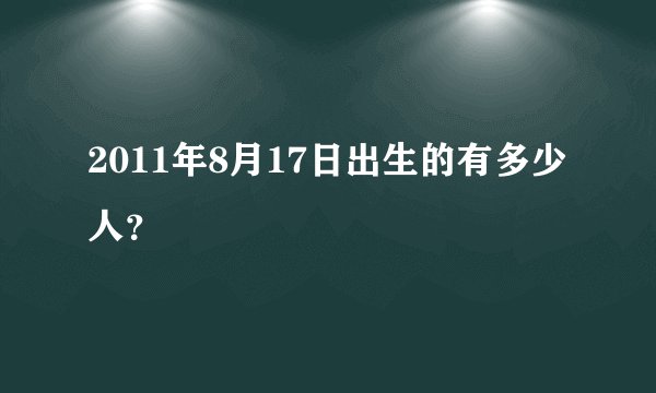 2011年8月17日出生的有多少人？