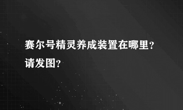 赛尔号精灵养成装置在哪里？请发图？