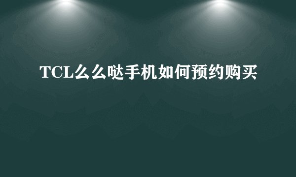 TCL么么哒手机如何预约购买