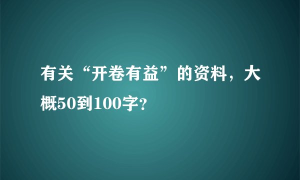 有关“开卷有益”的资料,大概50到100字?