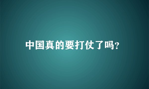 中国真的要打仗了吗?